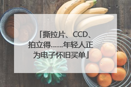 撕拉片、CCD、拍立得……年轻人正为电子怀旧买单