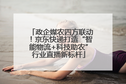 政企媒农四方联动！京东快递打造“智能物流+科技助农”行业直播新标杆
