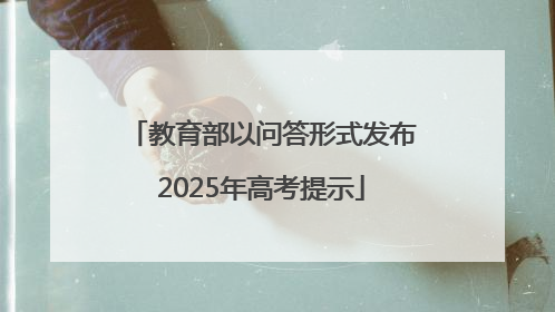 教育部以问答形式发布2025年高考提示