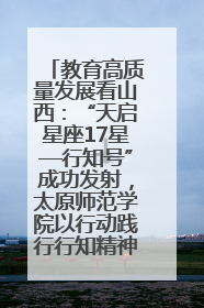 教育高质量发展看山西：“天启星座17星—行知号”成功发射，太原师范学院以行动践行行知精神