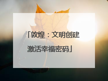 敦煌：文明创建激活幸福密码
