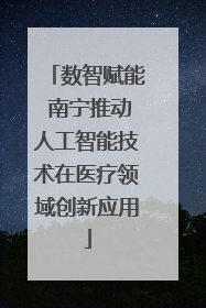 数智赋能 南宁推动人工智能技术在医疗领域创新应用