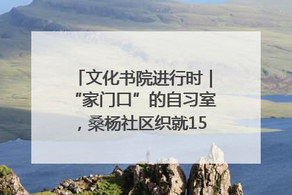 文化书院进行时｜“家门口”的自习室，桑杨社区织就15分钟学习生活圈
