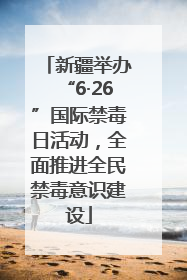 新疆举办“6·26”国际禁毒日活动，全面推进全民禁毒意识建设