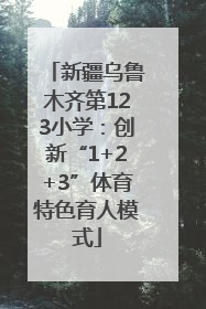 新疆乌鲁木齐第123小学：创新“1+2+3”体育特色育人模式