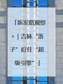 新发路观察+｜吉林“落子”盯住“超级引擎”