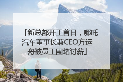 新总部开工首日，哪吒汽车董事长兼CEO方运舟被员工围堵讨薪