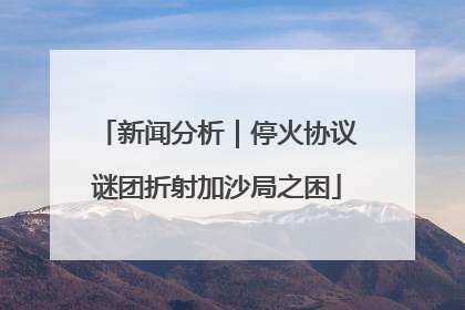 新闻分析｜停火协议谜团折射加沙局之困