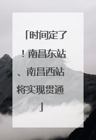 时间定了！南昌东站、南昌西站将实现贯通