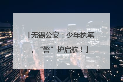 无锡公安：少年执笔，“警”护启航！