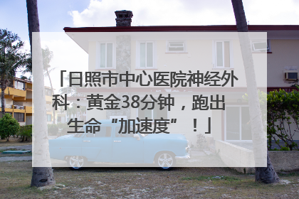 日照市中心医院神经外科：黄金38分钟，跑出生命“加速度”！