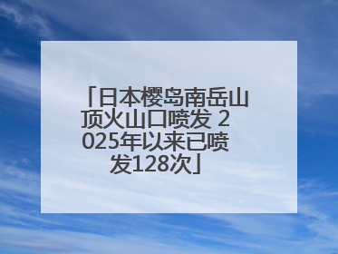 日本樱岛南岳山顶火山口喷发 2025年以来已喷发128次