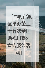 昆明官渡区举办第三十五次全国助残日系列宣传服务活动