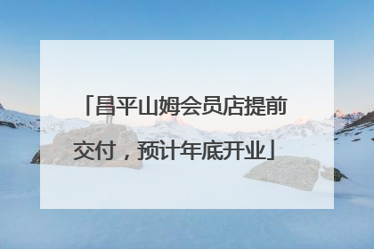 昌平山姆会员店提前交付，预计年底开业