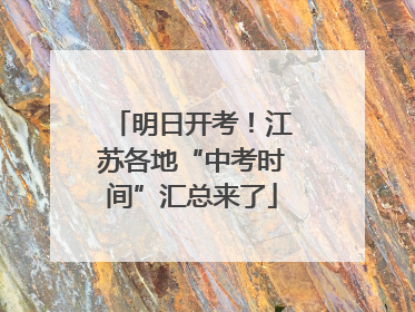 明日开考！江苏各地“中考时间”汇总来了