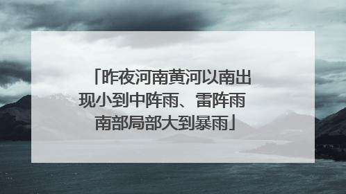 昨夜河南黄河以南出现小到中阵雨、雷阵雨 南部局部大到暴雨
