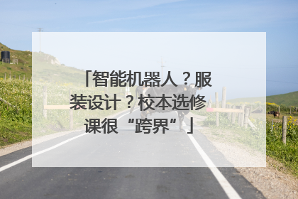 智能机器人？服装设计？校本选修课很“跨界”