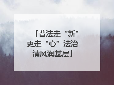 普法走“新”更走“心”法治清风润基层