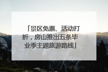 景区免票、活动打折，房山推出五条毕业季主题旅游路线
