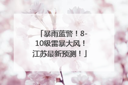 暴雨蓝警！8-10级雷暴大风！江苏最新预测！