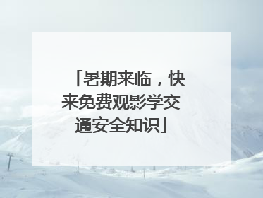 暑期来临，快来免费观影学交通安全知识