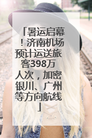 暑运启幕！济南机场预计运送旅客398万人次，加密银川、广州等方向航线