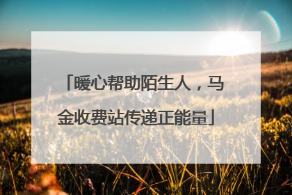 暖心帮助陌生人，马金收费站传递正能量