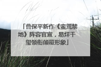 曹保平新作《蛮荒禁地》阵容官宣，易烊千玺领衔颠覆形象