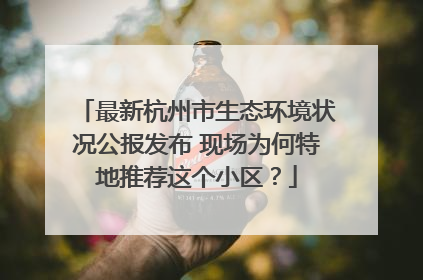 最新杭州市生态环境状况公报发布 现场为何特地推荐这个小区？