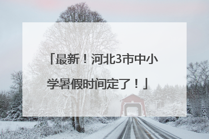 最新！河北3市中小学暑假时间定了！