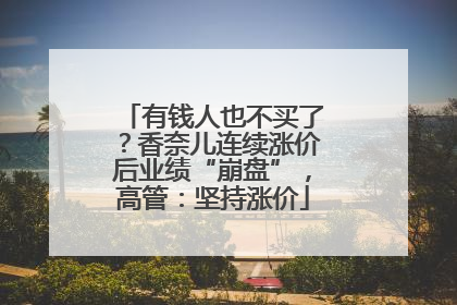 有钱人也不买了？香奈儿连续涨价后业绩“崩盘”，高管：坚持涨价