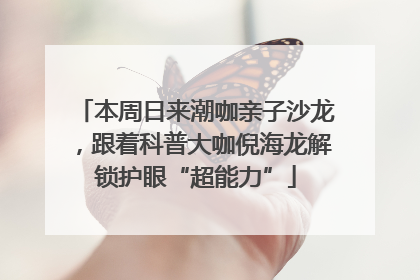 本周日来潮咖亲子沙龙，跟着科普大咖倪海龙解锁护眼“超能力”