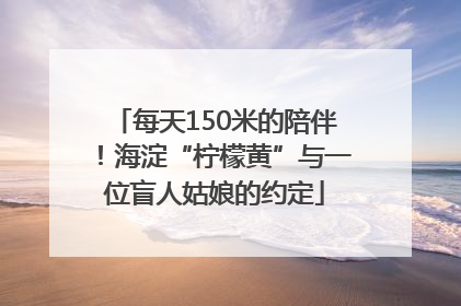 每天150米的陪伴！海淀“柠檬黄”与一位盲人姑娘的约定