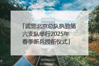 武警北京总队执勤第六支队举行2025年春季新兵授衔仪式