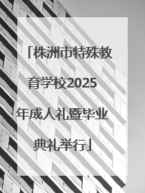 株洲市特殊教育学校2025年成人礼暨毕业典礼举行