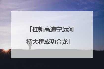 桂新高速宁远河特大桥成功合龙