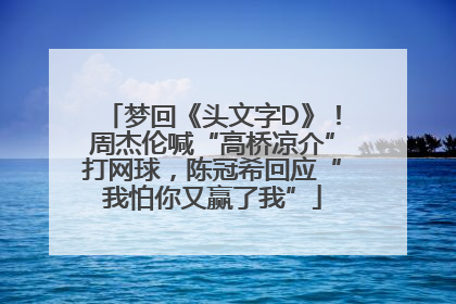梦回《头文字D》！周杰伦喊“高桥凉介”打网球，陈冠希回应“我怕你又赢了我”