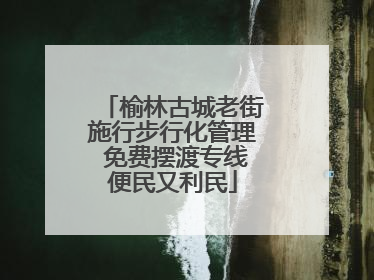 榆林古城老街施行步行化管理 免费摆渡专线便民又利民