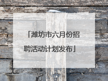 潍坊市六月份招聘活动计划发布