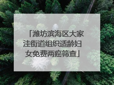 潍坊滨海区大家洼街道组织适龄妇女免费两癌筛查