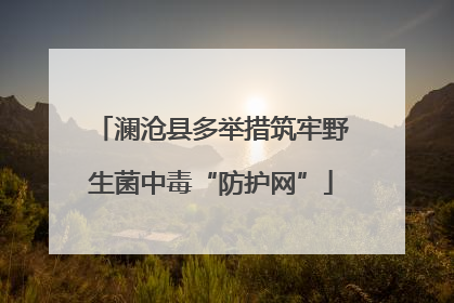 澜沧县多举措筑牢野生菌中毒“防护网”