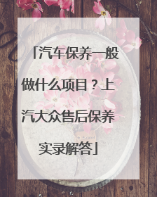 汽车保养一般做什么项目？上汽大众售后保养实录解答
