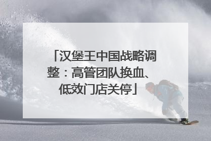 汉堡王中国战略调整：高管团队换血、低效门店关停