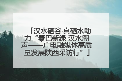 汉水硒谷·真硒水助力“秦巴新绿 汉水潮声——广电融媒体高质量发展陕西采访行”