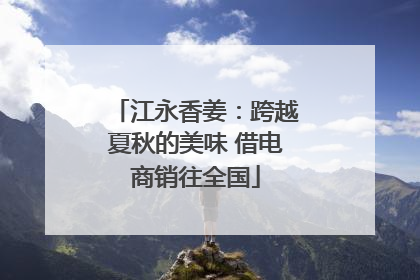 江永香姜：跨越夏秋的美味 借电商销往全国