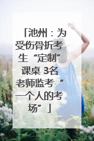 池州：为受伤骨折考生“定制”课桌 3名老师监考“一个人的考场”