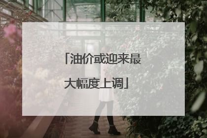 油价或迎来最大幅度上调