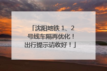 沈阳地铁 1、2 号线车隔再优化！出行提示请收好！