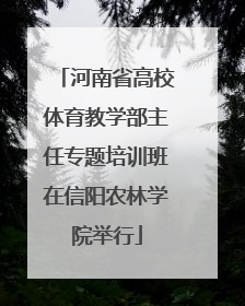 河南省高校体育教学部主任专题培训班在信阳农林学院举行