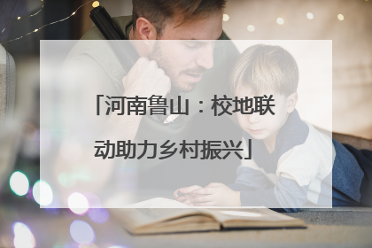 河南鲁山：校地联动助力乡村振兴